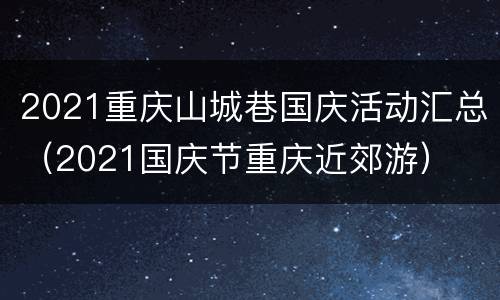 2021重庆山城巷国庆活动汇总（2021国庆节重庆近郊游）
