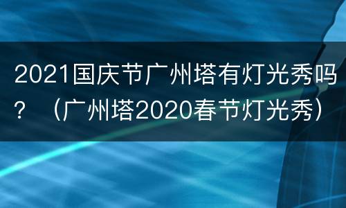 2021国庆节广州塔有灯光秀吗？（广州塔2020春节灯光秀）