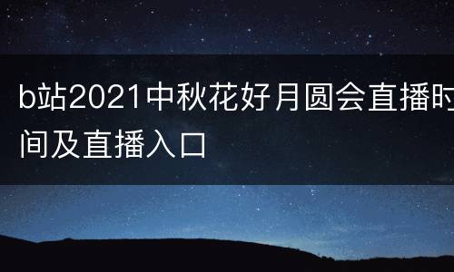 b站2021中秋花好月圆会直播时间及直播入口