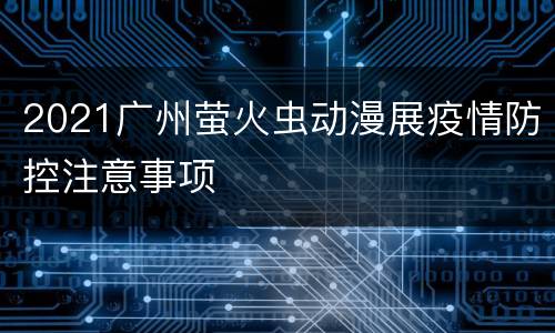 2021广州萤火虫动漫展疫情防控注意事项