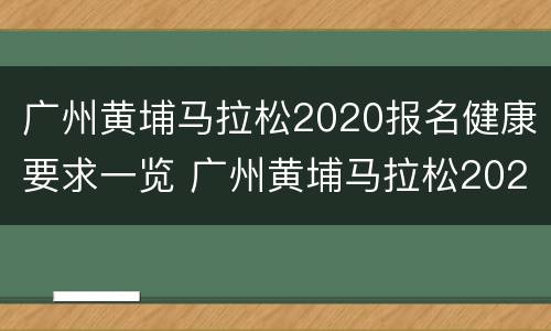广州黄埔马拉松2020报名健康要求一览 广州黄埔马拉松2020报名健康要求一览表图片