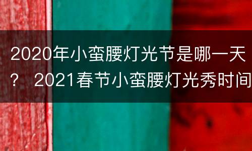 2020年小蛮腰灯光节是哪一天？ 2021春节小蛮腰灯光秀时间