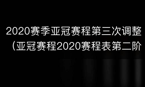 2020赛季亚冠赛程第三次调整（亚冠赛程2020赛程表第二阶段）