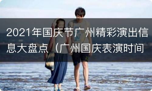 2021年国庆节广州精彩演出信息大盘点（广州国庆表演时间）