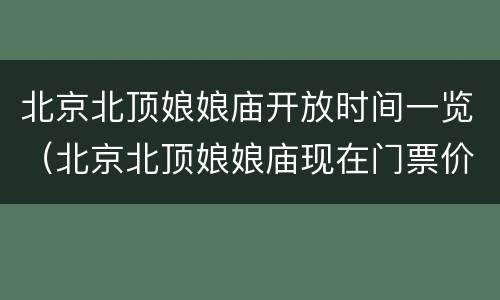 北京北顶娘娘庙开放时间一览（北京北顶娘娘庙现在门票价格）