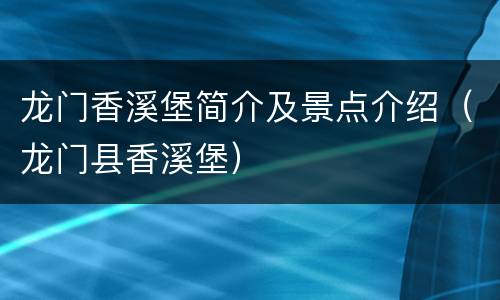 龙门香溪堡简介及景点介绍（龙门县香溪堡）