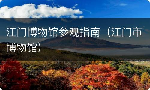 江门博物馆参观指南（江门市博物馆）