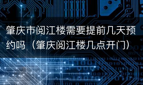 肇庆市阅江楼需要提前几天预约吗（肇庆阅江楼几点开门）
