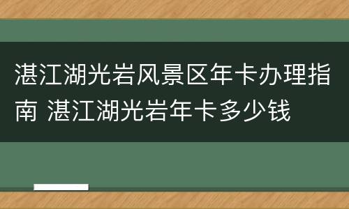 湛江湖光岩风景区年卡办理指南 湛江湖光岩年卡多少钱