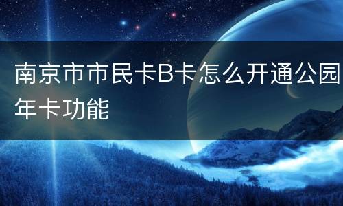南京市市民卡B卡怎么开通公园年卡功能