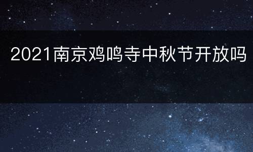 2021南京鸡鸣寺中秋节开放吗