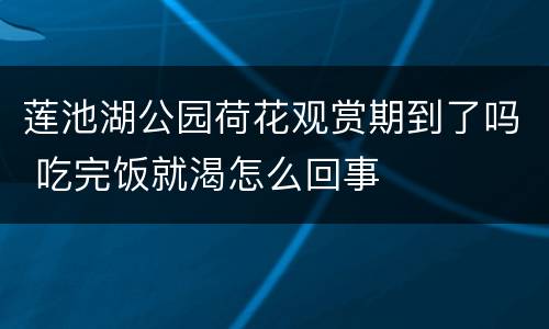 莲池湖公园荷花观赏期到了吗 吃完饭就渴怎么回事