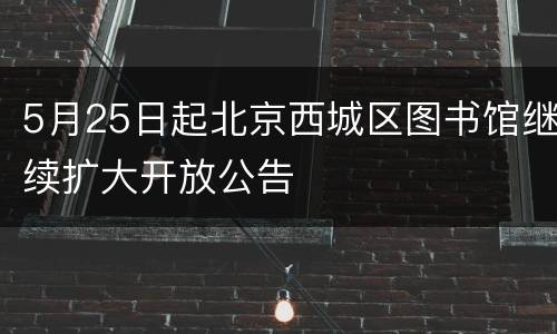 5月25日起北京西城区图书馆继续扩大开放公告