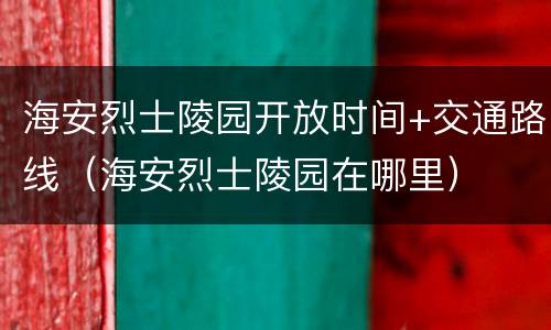 海安烈士陵园开放时间+交通路线（海安烈士陵园在哪里）