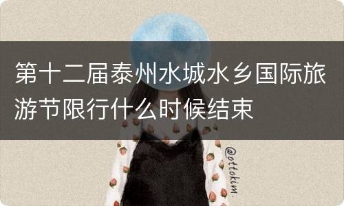 第十二届泰州水城水乡国际旅游节限行什么时候结束