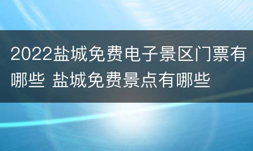2022盐城免费电子景区门票有哪些 盐城免费景点有哪些