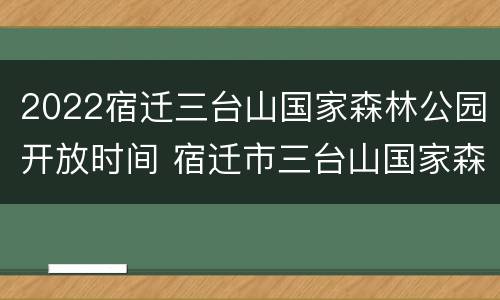 2022宿迁三台山国家森林公园开放时间 宿迁市三台山国家森林公园门票价格