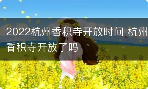 2022杭州香积寺开放时间 杭州香积寺开放了吗