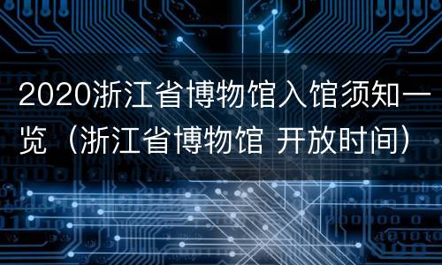 2020浙江省博物馆入馆须知一览（浙江省博物馆 开放时间）