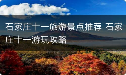 石家庄十一旅游景点推荐 石家庄十一游玩攻略