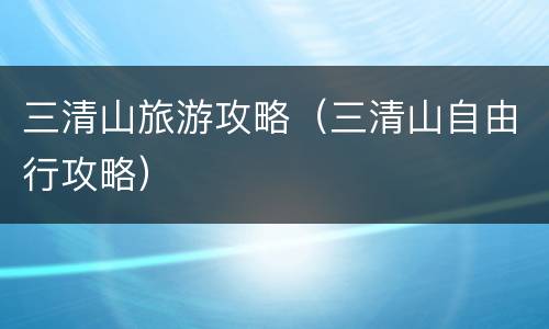 三清山旅游攻略（三清山自由行攻略）
