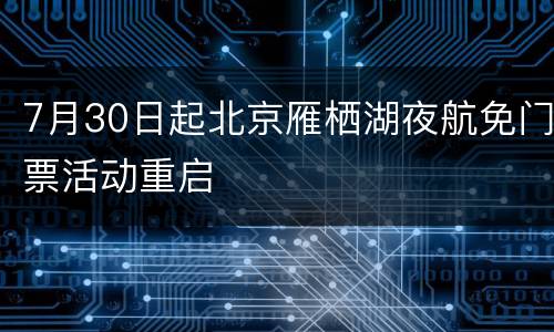 7月30日起北京雁栖湖夜航免门票活动重启