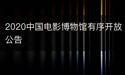 2020中国电影博物馆有序开放公告