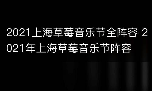 2021上海草莓音乐节全阵容 2021年上海草莓音乐节阵容