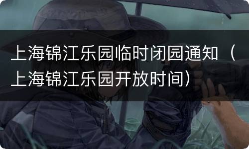 上海锦江乐园临时闭园通知（上海锦江乐园开放时间）