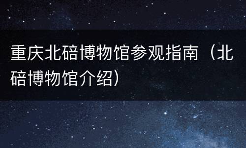 重庆北碚博物馆参观指南（北碚博物馆介绍）