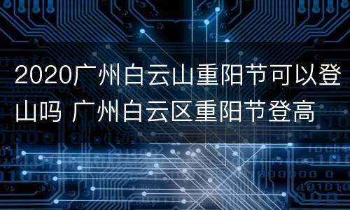 2020广州白云山重阳节可以登山吗 广州白云区重阳节登高