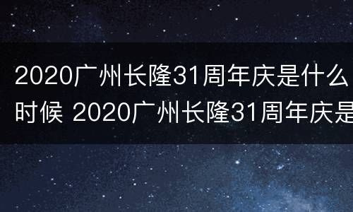 2020广州长隆31周年庆是什么时候 2020广州长隆31周年庆是什么时候举行的