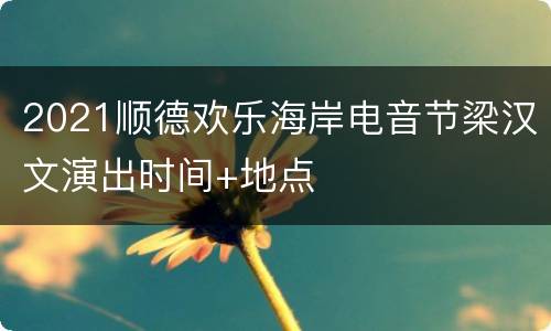 2021顺德欢乐海岸电音节梁汉文演出时间+地点
