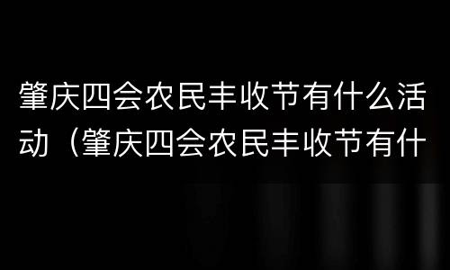 肇庆四会农民丰收节有什么活动（肇庆四会农民丰收节有什么活动吗）
