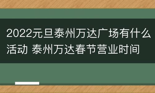 2022元旦泰州万达广场有什么活动 泰州万达春节营业时间