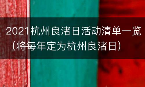2021杭州良渚日活动清单一览（将每年定为杭州良渚日）
