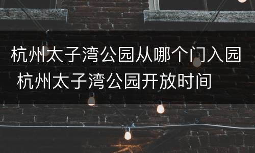 杭州太子湾公园从哪个门入园 杭州太子湾公园开放时间