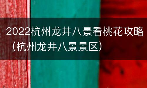 2022杭州龙井八景看桃花攻略（杭州龙井八景景区）