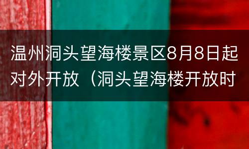 温州洞头望海楼景区8月8日起对外开放（洞头望海楼开放时间）