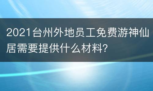 2021台州外地员工免费游神仙居需要提供什么材料？