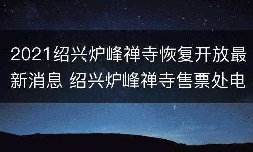 2021绍兴炉峰禅寺恢复开放最新消息 绍兴炉峰禅寺售票处电话