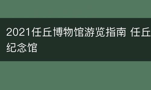2021任丘博物馆游览指南 任丘纪念馆