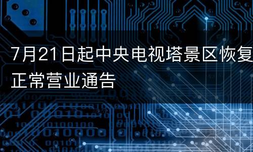 7月21日起中央电视塔景区恢复正常营业通告