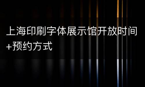 上海印刷字体展示馆开放时间+预约方式