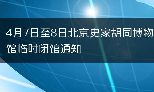 4月7日至8日北京史家胡同博物馆临时闭馆通知