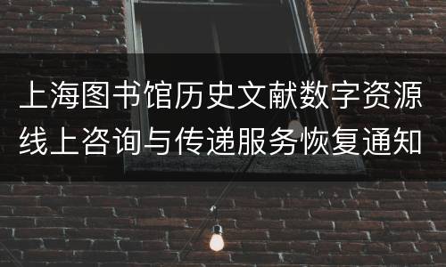 上海图书馆历史文献数字资源线上咨询与传递服务恢复通知