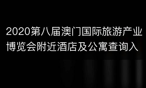 2020第八届澳门国际旅游产业博览会附近酒店及公寓查询入口