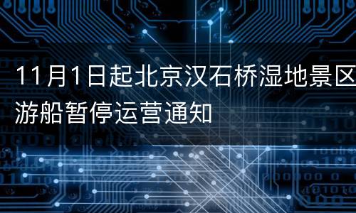 11月1日起北京汉石桥湿地景区游船暂停运营通知