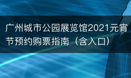 广州城市公园展览馆2021元宵节预约购票指南（含入口）