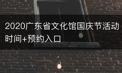 2020广东省文化馆国庆节活动时间+预约入口
